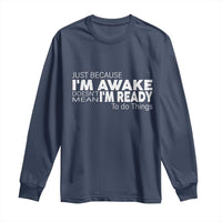 Funny Just Because I'm Awake Doesn't Mean I'm Ready To Do Things Long Sleeve Shirt Humor Sarcastic