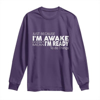 Funny Just Because I'm Awake Doesn't Mean I'm Ready To Do Things Long Sleeve Shirt Humor Sarcastic