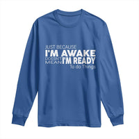 Funny Just Because I'm Awake Doesn't Mean I'm Ready To Do Things Long Sleeve Shirt Humor Sarcastic