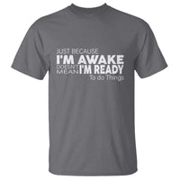 Funny Just Because I'm Awake Doesn't Mean I'm Ready To Do Things T Shirt Humor Sarcastic - Wonder Print Shop
