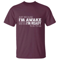 Funny Just Because I'm Awake Doesn't Mean I'm Ready To Do Things T Shirt Humor Sarcastic - Wonder Print Shop