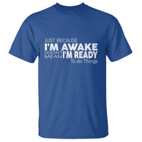 Funny Just Because I'm Awake Doesn't Mean I'm Ready To Do Things T Shirt Humor Sarcastic - Wonder Print Shop
