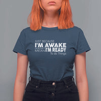 Funny Just Because I'm Awake Doesn't Mean I'm Ready To Do Things T Shirt For Women Humor Sarcastic - Wonder Print Shop