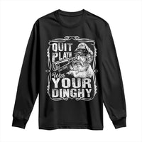 Quit Playin With Your Dinghy Long Sleeve Shirt Funny Pontoon Boat Captain