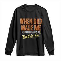 Funny When God Made Me He Grinned And Said This'll Be Fun Long Sleeve Shirt