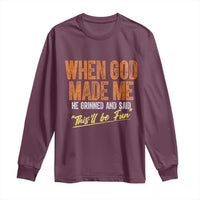 Funny When God Made Me He Grinned And Said This'll Be Fun Long Sleeve Shirt