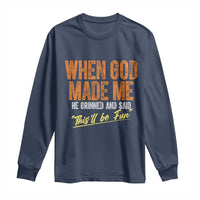 Funny When God Made Me He Grinned And Said This'll Be Fun Long Sleeve Shirt