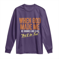 Funny When God Made Me He Grinned And Said This'll Be Fun Long Sleeve Shirt