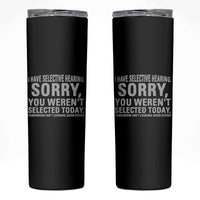 Funny I Have Selective Hearing Sorry You Werent Selected Today Skinny Tumbler - Wonder Print Shop
