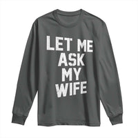 Let Me Ask My Wife Long Sleeve Shirt Funny Saying Husband