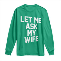 Let Me Ask My Wife Long Sleeve Shirt Funny Saying Husband