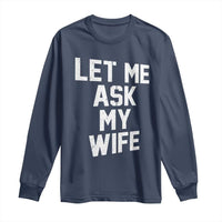 Let Me Ask My Wife Long Sleeve Shirt Funny Saying Husband
