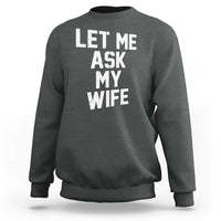 Let Me Ask My Wife Sweatshirt Funny Saying Husband