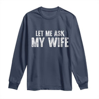 Let Me Ask My Wife Long Sleeve Shirt Funny Husband Gift - Wonder Print Shop