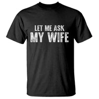 Let Me Ask My Wife T Shirt Funny Husband Gift - Wonder Print Shop