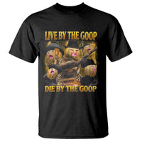 Funny Live By The Goop Die By The Goop T Shirt - Wonder Print Shop