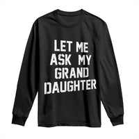 Let Me Ask My Granddaughter Long Sleeve Shirt Funny Grandpa Gift Fathers Day
