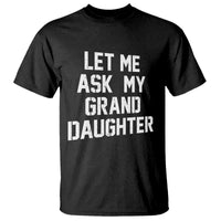 Let Me Ask My Granddaughter T Shirt Funny Grandpa Gift Fathers Day