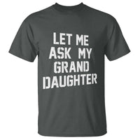 Let Me Ask My Granddaughter T Shirt Funny Grandpa Gift Fathers Day