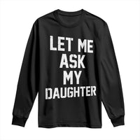 Let Me Ask My Daughter Long Sleeve Shirt Funny Dad Girl Gift Fathers Day