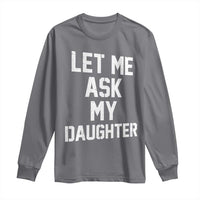 Let Me Ask My Daughter Long Sleeve Shirt Funny Dad Girl Gift Fathers Day