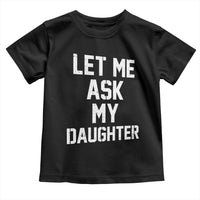Let Me Ask My Daughter Toddler T Shirt Funny Dad Girl Gift Fathers Day
