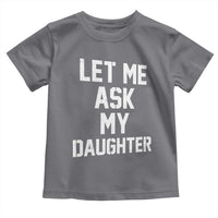 Let Me Ask My Daughter Toddler T Shirt Funny Dad Girl Gift Fathers Day