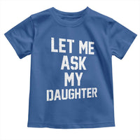 Let Me Ask My Daughter Toddler T Shirt Funny Dad Girl Gift Fathers Day