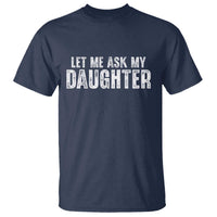 Let Me Ask My Daughter T Shirt Funny Dad Gift Father's Day - Wonder Print Shop