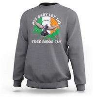 Irish Pride Sweatshirt Hey Baby Let The Free Birds Fly Ireland Flag