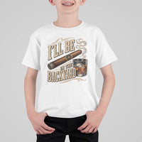 I'll Be In The Backyard Funny Bourbon Cigar Lover T Shirt For Kid