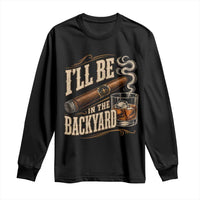 I'll Be In The Backyard Funny Bourbon Cigar Lover Long Sleeve Shirt