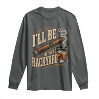 I'll Be In The Backyard Funny Bourbon Cigar Lover Long Sleeve Shirt