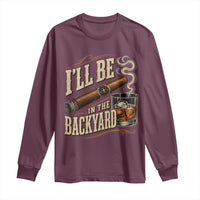 I'll Be In The Backyard Funny Bourbon Cigar Lover Long Sleeve Shirt