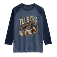 I'll Be In The Backyard Funny Bourbon Cigar Lover Raglan Shirt