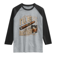 I'll Be In The Backyard Funny Bourbon Cigar Lover Raglan Shirt