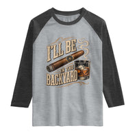 I'll Be In The Backyard Funny Bourbon Cigar Lover Raglan Shirt