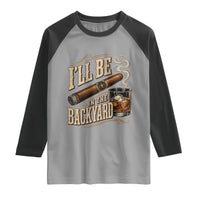 I'll Be In The Backyard Funny Bourbon Cigar Lover Raglan Shirt