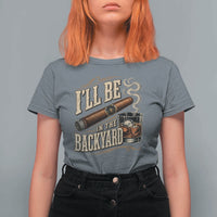 I'll Be In The Backyard Funny Bourbon Cigar Lover T Shirt For Women