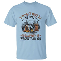 Funny Camping T Shirt You Don't Have To Be Crazy To Camp With Us We Can Train You Bear - Wonder Print Shop