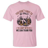Funny Camping T Shirt You Don't Have To Be Crazy To Camp With Us We Can Train You Bear - Wonder Print Shop