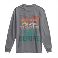 50th Birthday Long Sleeve Shirt I Don't Know How To Act My Age I've Never Been 50 Before