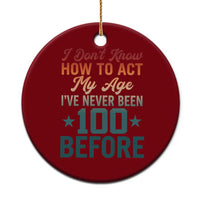 100th Birthday Ceramic Ornament I Don't Know How To Act My Age I've Never Been 100 Before