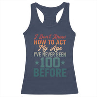 100th Birthday Racerback Tank Top I Don't Know How To Act My Age I've Never Been 100 Before