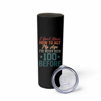 100th Birthday Skinny Tumbler I Don't Know How To Act My Age I've Never Been 100 Before