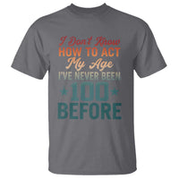 100th Birthday T Shirt I Don't Know How To Act My Age I've Never Been 100 Before