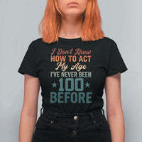 100th Birthday T Shirt For Women I Don't Know How To Act My Age I've Never Been 100 Before