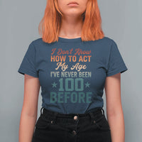 100th Birthday T Shirt For Women I Don't Know How To Act My Age I've Never Been 100 Before