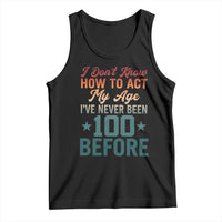 100th Birthday Tank Top I Don't Know How To Act My Age I've Never Been 100 Before