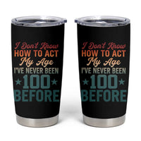 100th Birthday Tumbler Cup I Don't Know How To Act My Age I've Never Been 100 Before